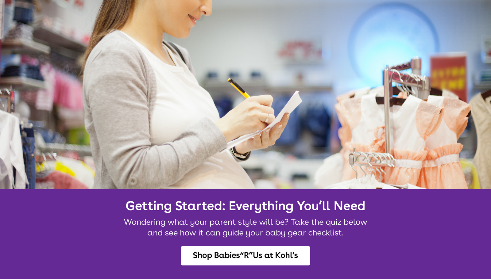 Getting started. Everything you will need. Wondering what your parent style will be.. take the quiz below and see how it can guide your baby gear checklist. Shop babies r us at kohls